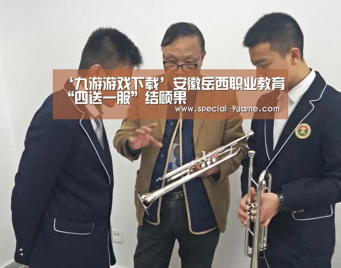 ‘九游游戏下载’安徽岳西职业教育“四送一服”结硕果(图1) 九游下载