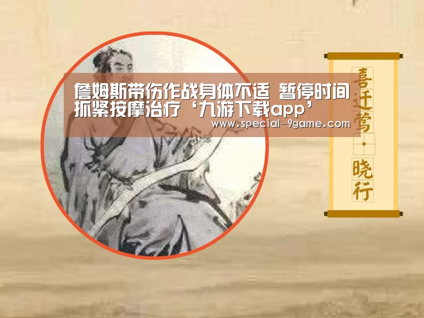 詹姆斯带伤作战身体不适 暂停时间抓紧按摩治疗‘九游下载app’(图2) 九游游戏下载